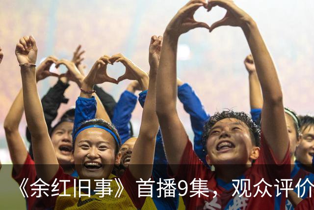 《余红旧事》首播9集，观众评价一针见血，《低智商犯罪》后又一悬疑喜剧黑马来了