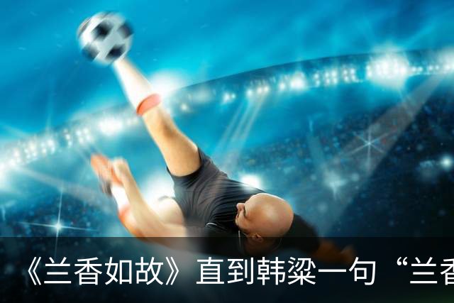 《兰香如故》直到韩粱一句“兰香不在意这些”，才发现兰香没有嫁给韩粱，被林锦岐抢婚，也是一种幸运