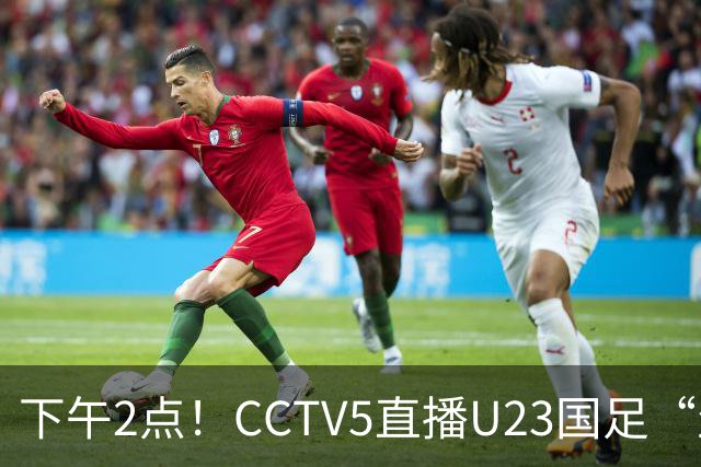 下午2点！CCTV5直播U23国足“生死战”，身价1043万欧PK328万欧