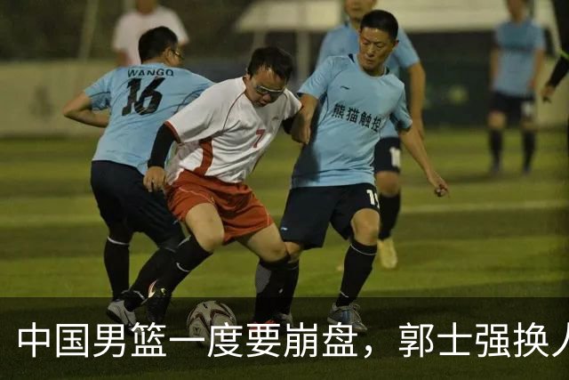 中国男篮一度要崩盘，郭士强换人救场，沙特主帅：中国队打得好