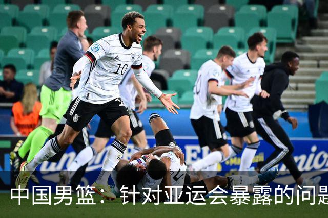 中国男篮：针对亚运会暴露的问题，将全方位总结、剖析根源，为未来的比赛做好准备；胡金秋：我们没有做好，输了就是输了