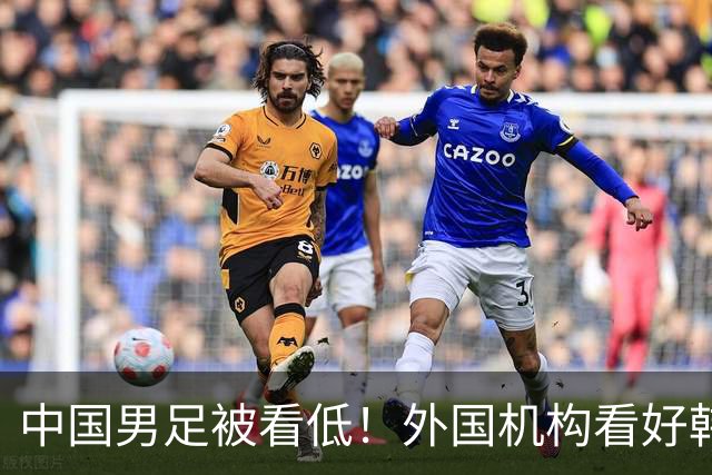 中国男足被看低！外国机构看好韩国队1-0小胜 晋级亚运会男足决赛