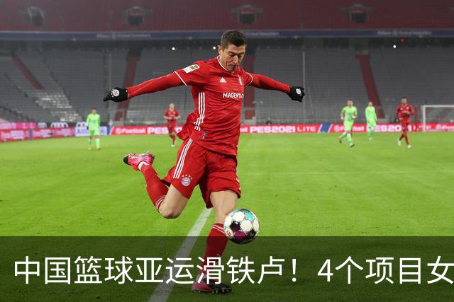 中国篮球亚运滑铁卢！4个项目女篮夺牌，男篮获第4