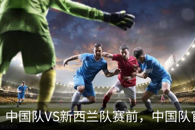中国队VS新西兰队赛前，中国队官方发布文明观赛倡议书