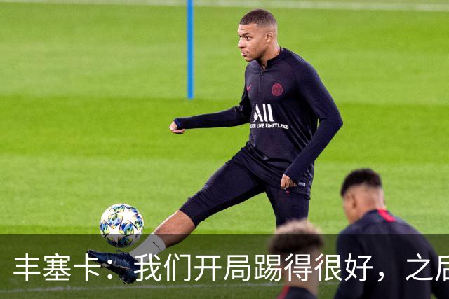 丰塞卡：我们开局踢得很好，之后我们本有很多机会打进第三球