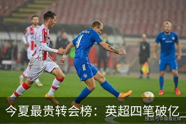 今夏最贵转会榜：英超四笔破亿 恩佐1.45亿欧到底值不值？