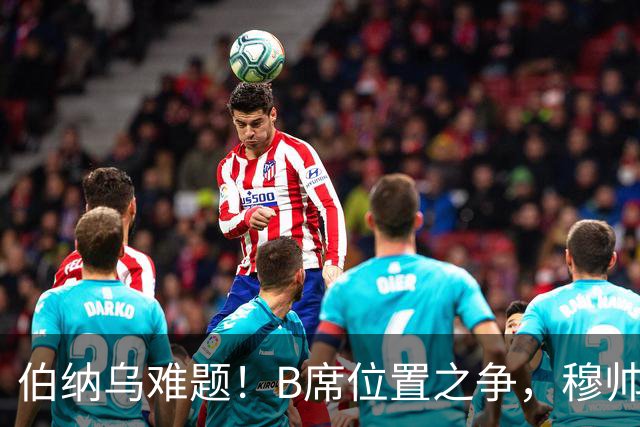 伯纳乌难题！B席位置之争，穆帅或拿下一名主力中场！