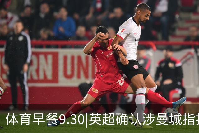 体育早餐9.30|英超确认涉曼城指控全部成立 中国队夺混合4×100接力金牌