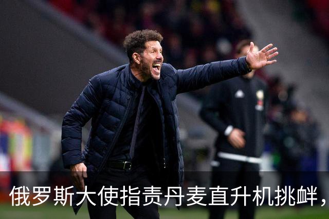 俄罗斯大使指责丹麦直升机挑衅，俄护卫舰向丹麦直升机发射信号弹