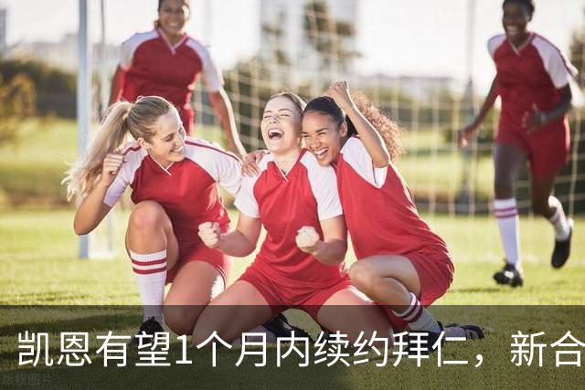 凯恩有望1个月内续约拜仁，新合同至少到2029年