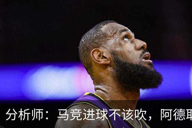 分析师：马竞进球不该吹，阿德耶米该获点球