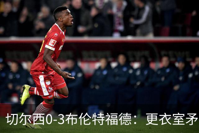切尔西0-3布伦特福德：更衣室矛盾 结构性崩塌，阿隆索信任告急