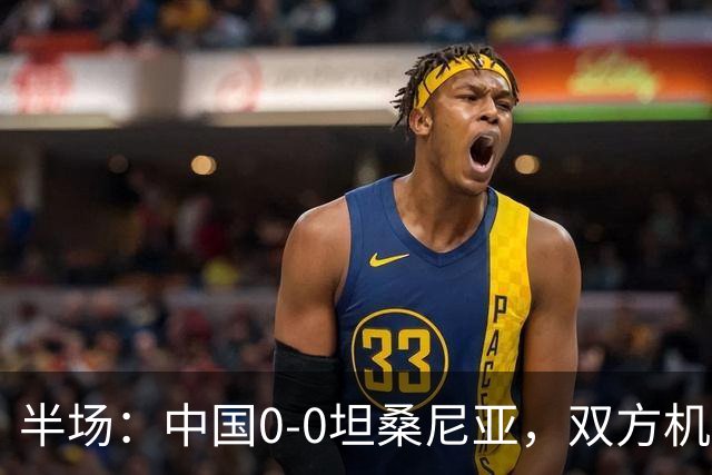 半场：中国0-0坦桑尼亚，双方机会寥寥