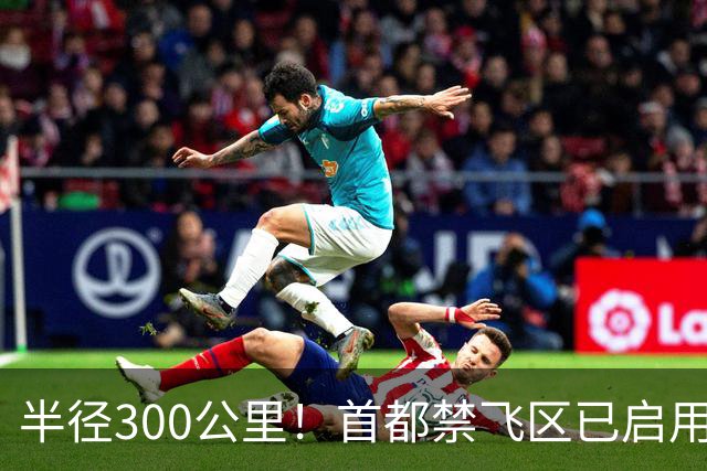半径300公里！首都禁飞区已启用！