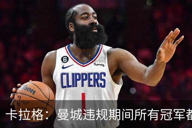卡拉格：曼城违规期间所有冠军都该被剥夺 利物浦可能是最大输家