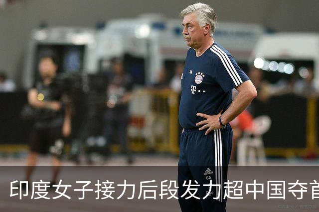 印度女子接力后段发力超中国夺首金 3分31秒02只换回一枚铜牌