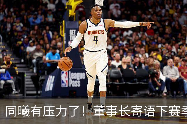 同曦有压力了！董事长寄语下赛季林葳回归，新赛季仍直指季后赛！