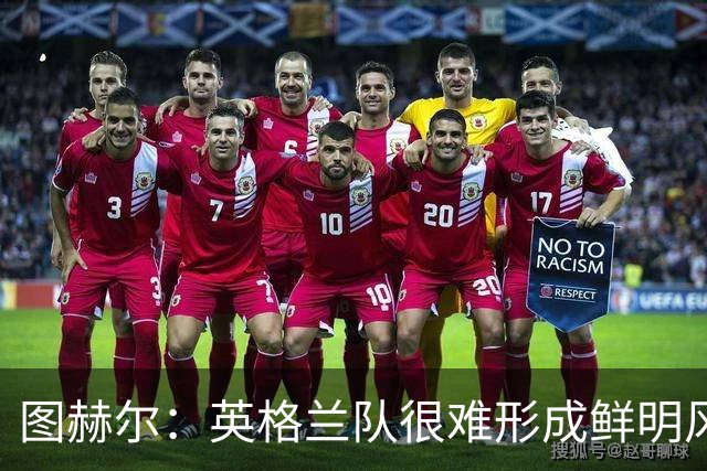 图赫尔：英格兰队很难形成鲜明风格；我已经不再回头看世界杯