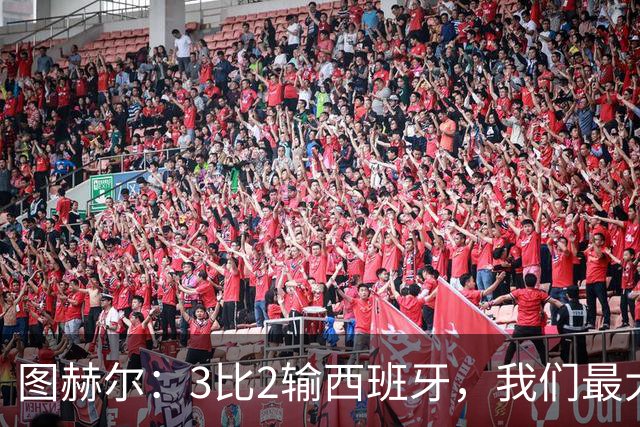 图赫尔：3比2输西班牙，我们最大的威胁是自己