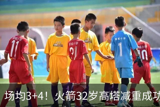 场均3+4！火箭32岁高塔减重成功？护筐稳健之外，内线获全新得分手段