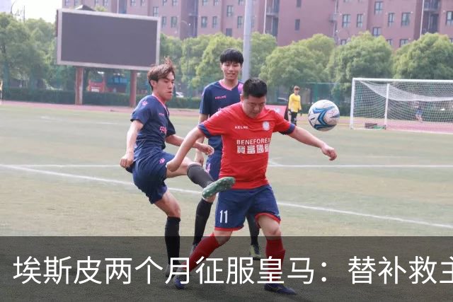 埃斯皮两个月征服皇马：替补救主，西班牙队征召在望