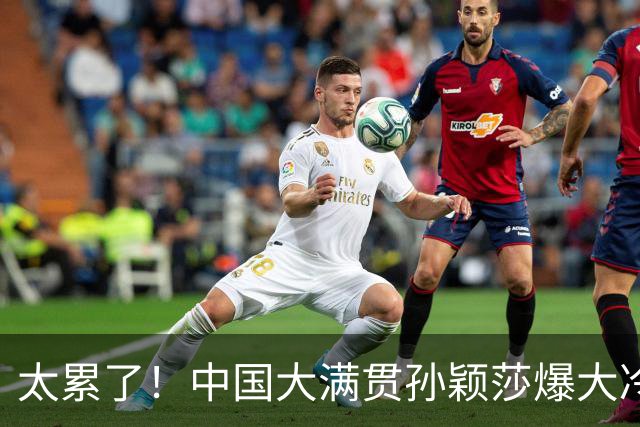 太累了！中国大满贯孙颖莎爆大冷，输泰国对手，央视点评意味深长