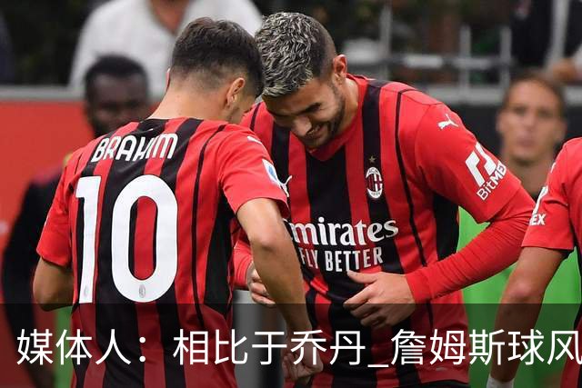 媒体人：相比于乔丹 詹姆斯球风其实更接近魔术师 他顺应时代变化