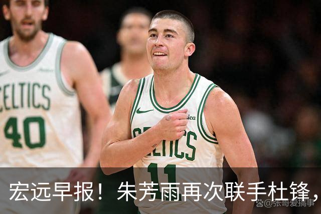 宏远早报！朱芳雨再次联手杜锋，亚帅锁定新大外，徐杰深情发声