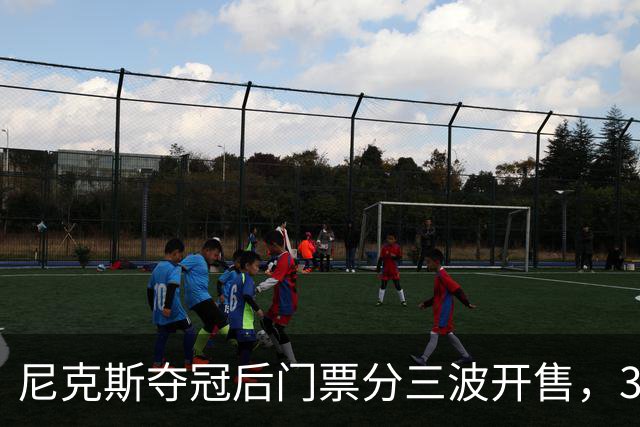 尼克斯夺冠后门票分三波开售，34场全美直播拉满