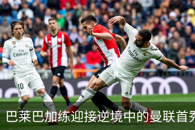 巴莱巴加练迎接逆境中的曼联首秀！卡里克风评跌至倒数第二，急需新援拯救