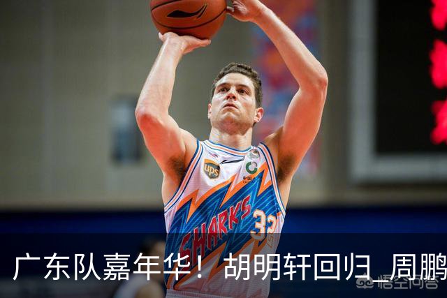 广东队嘉年华！胡明轩回归 周鹏迫不及待穿11号球衣 朱芳雨心情一般