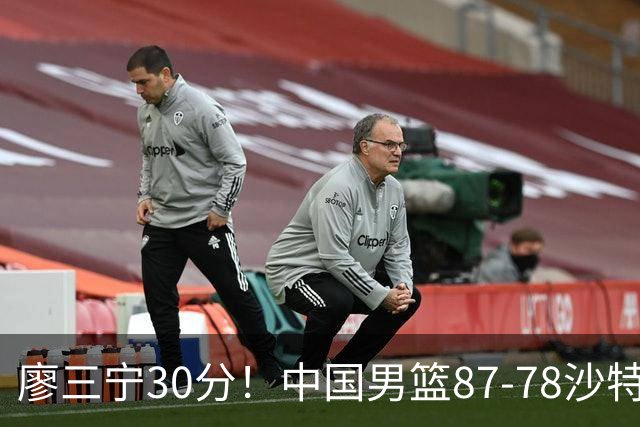廖三宁30分！中国男篮87-78沙特，3大问题被曝光，郭士强急了，夺冠有难度