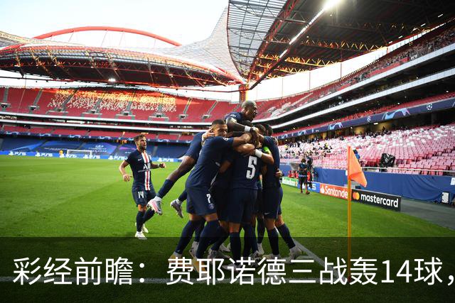 彩经前瞻：费耶诺德三战轰14球，科莫客场能否找回进球感觉