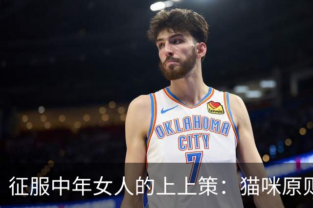 征服中年女人的上上策：猫咪原则，女人最终沦陷