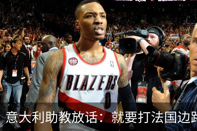 意大利助教放话：就要打法国边路，巴雷拉坐替补