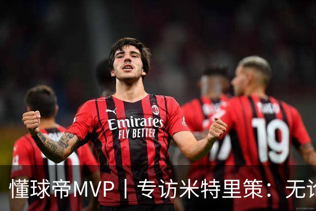 懂球帝MVP丨专访米特里策：无论比赛还是训练都全力以赴