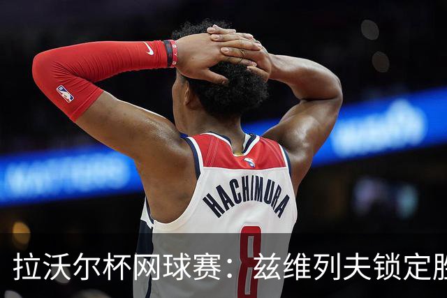 拉沃尔杯网球赛：兹维列夫锁定胜局 欧洲队夺冠