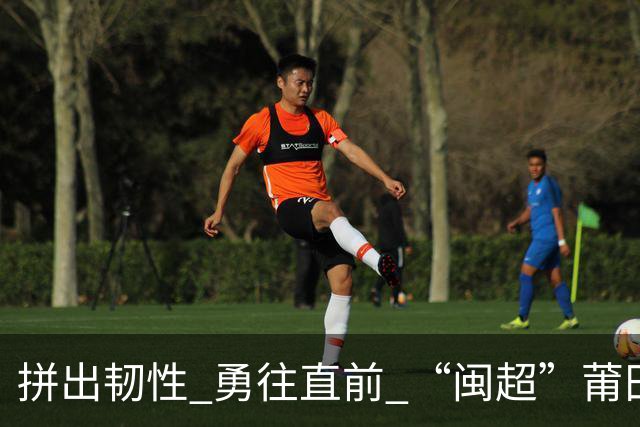 拼出韧性 勇往直前 “闽超”莆田队客场2比0战胜龙岩队
