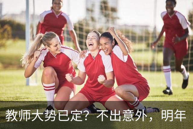 教师大势已定？不出意外，明年“教师行业”将迎来3大变化