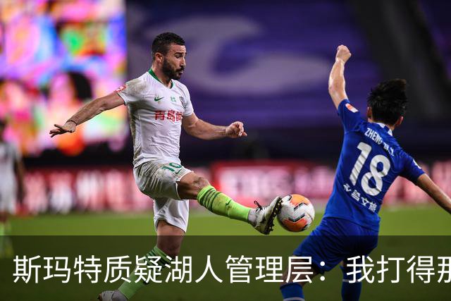 斯玛特质疑湖人管理层：我打得那么好，却拿不到与之相符的续约报价