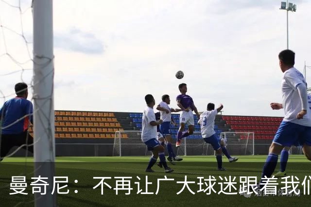 曼奇尼：不再让广大球迷跟着我们受那么多折磨也是理所应当的
