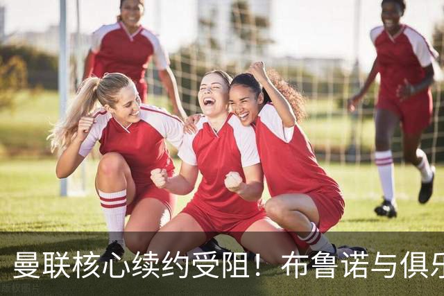 曼联核心续约受阻！布鲁诺与俱乐部谈崩，英超助攻王未来成谜