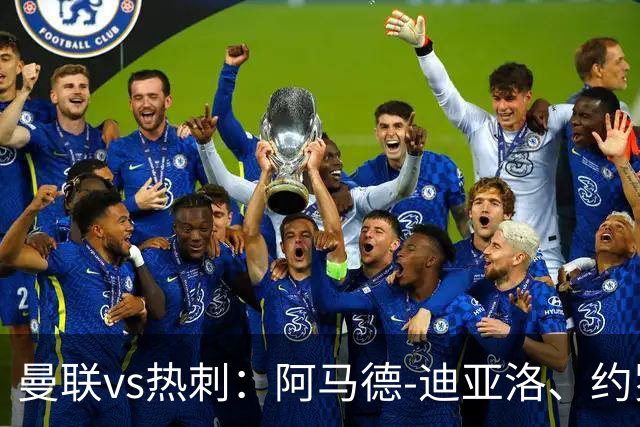 曼联vs热刺：阿马德-迪亚洛、约罗首发，索兰克、萨维奥出战