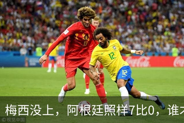 梅西没上，阿根廷照样7比0，谁才是真大腿