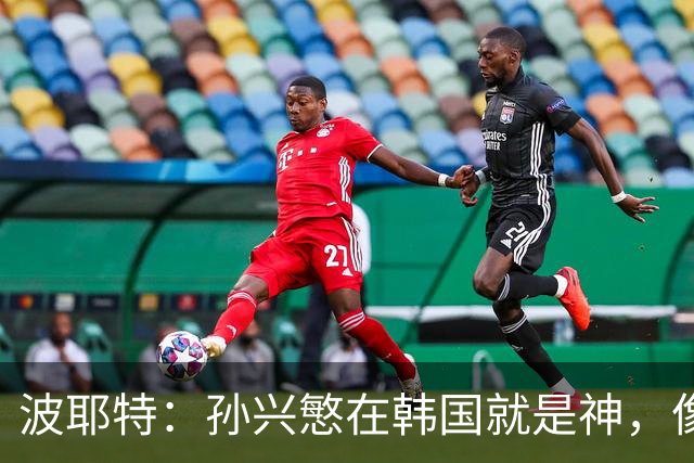 波耶特：孙兴慜在韩国就是神，像梅罗在国家队一样