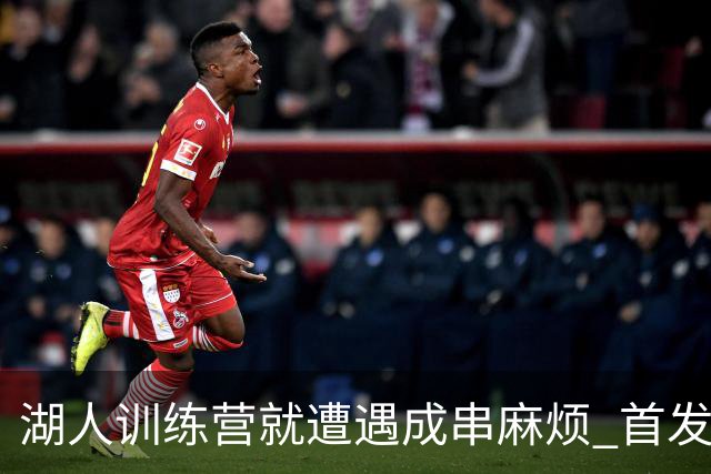 湖人训练营就遭遇成串麻烦 首发难产+布朗尼碍事？