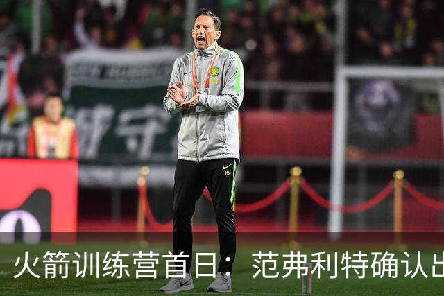 火箭训练营首日：范弗利特确认出战中国赛 乌度卡复盘上赛季得失