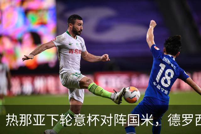 热那亚下轮意杯对阵国米，德罗西：齐沃首年拿双冠很了不起