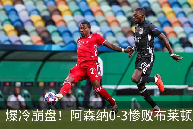爆冷崩盘！阿森纳0-3惨败布莱顿赛季首败，榜首位置拱手让人