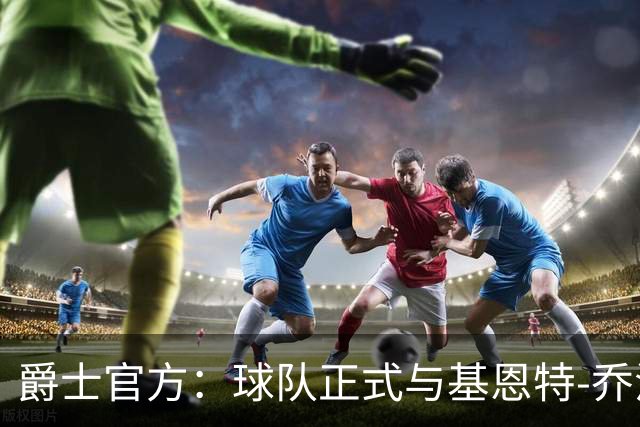 爵士官方：球队正式与基恩特-乔治提前达成多年续约合同